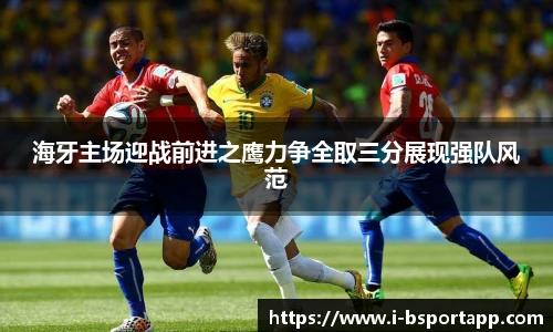 海牙主场迎战前进之鹰力争全取三分展现强队风范