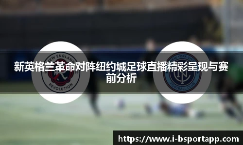 新英格兰革命对阵纽约城足球直播精彩呈现与赛前分析