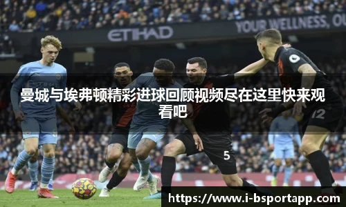 曼城与埃弗顿精彩进球回顾视频尽在这里快来观看吧