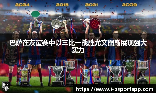 巴萨在友谊赛中以三比一战胜尤文图斯展现强大实力